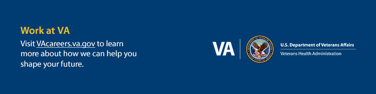 Work at VA. Visit VAcareers.va.org to learn more about how we can help you shape your future.