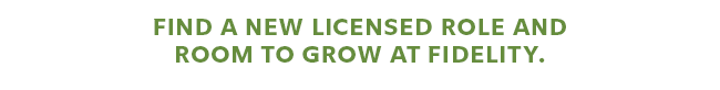 FIND A NEW LICENSED ROLE AND ROOM TO GROW AT FIDELITY.