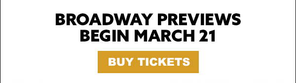 Broadway Previews begin March 21 Buy Tickets